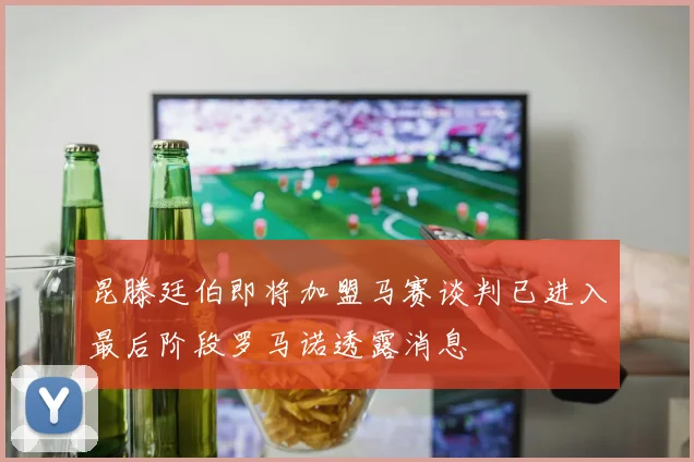 昆滕廷伯即将加盟马赛谈判已进入最后阶段罗马诺透露消息
