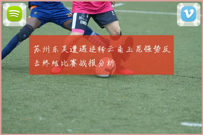 苏州东吴遭遇逆转云南玉昆强势反击终结比赛战报分析