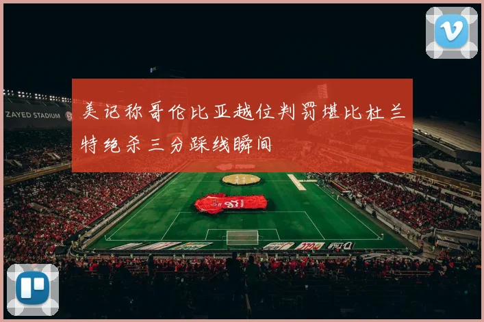 美记称哥伦比亚越位判罚堪比杜兰特绝杀三分踩线瞬间