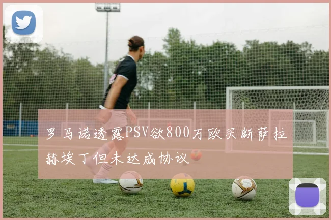罗马诺透露PSV欲800万欧买断萨拉赫埃丁但未达成协议