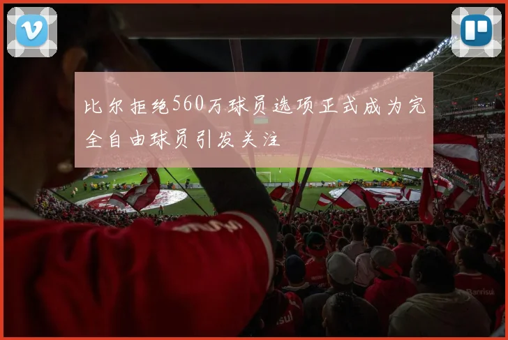 比尔拒绝560万球员选项正式成为完全自由球员引发关注