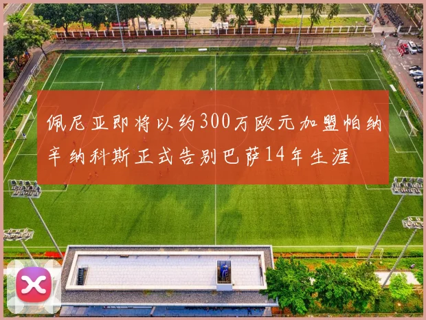 佩尼亚即将以约300万欧元加盟帕纳辛纳科斯正式告别巴萨14年生涯
