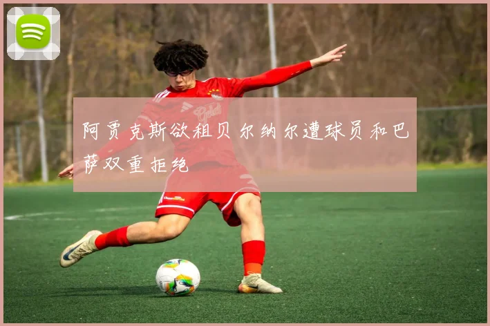 阿贾克斯欲租贝尔纳尔遭球员和巴萨双重拒绝