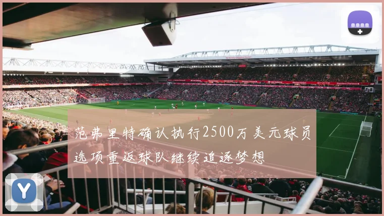 范弗里特确认执行2500万美元球员选项重返球队继续追逐梦想