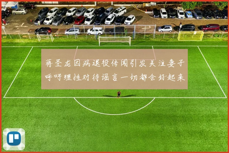 蒋圣龙因病退役传闻引发关注妻子呼吁理性对待谣言一切都会好起来