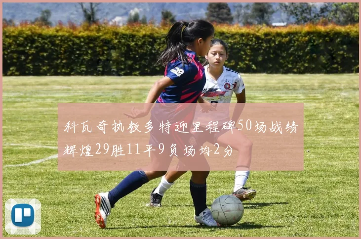 科瓦奇执教多特迎里程碑50场战绩辉煌29胜11平9负场均2分