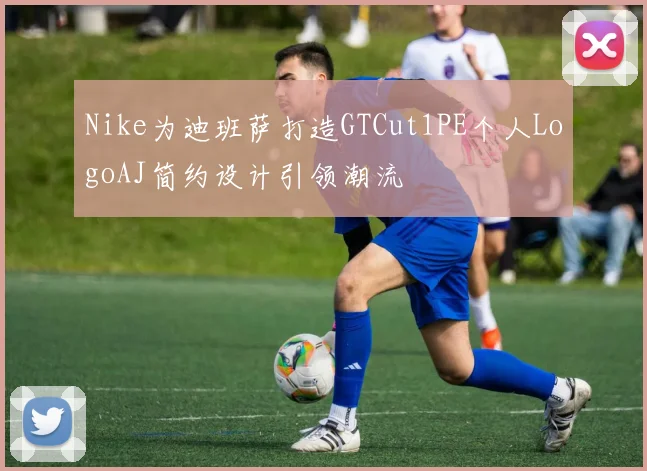 Nike为迪班萨打造GTCut1PE个人LogoAJ简约设计引领潮流