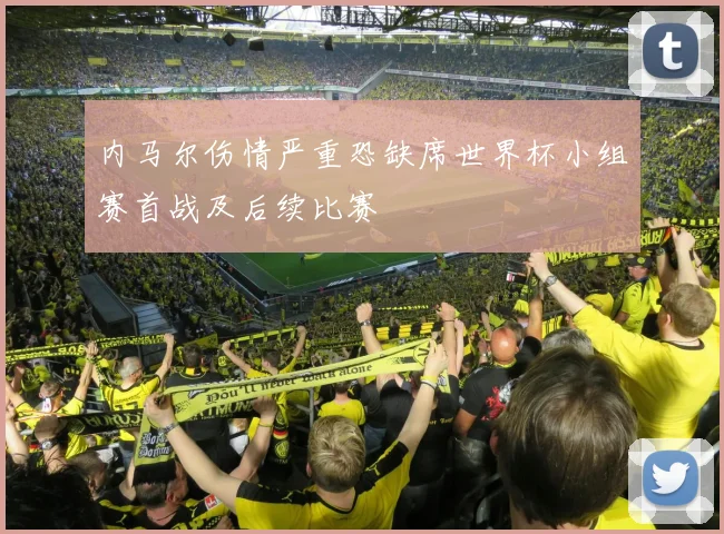 内马尔伤情严重恐缺席世界杯小组赛首战及后续比赛