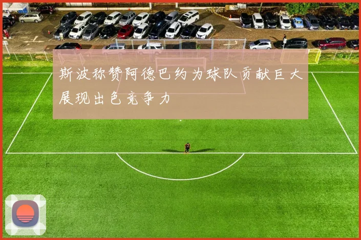 斯波称赞阿德巴约为球队贡献巨大展现出色竞争力
