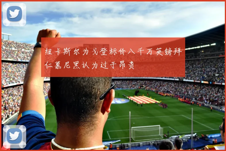 纽卡斯尔为戈登标价八千万英镑拜仁慕尼黑认为过于昂贵